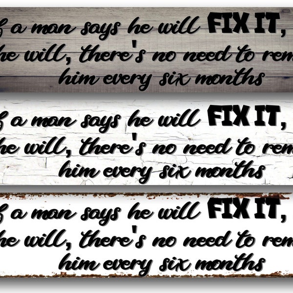 If a man says he will FIX IT, he will, there's no need to remind him every six months.- Metal Sign 4"x18" or 3"x12" or 2"x8"