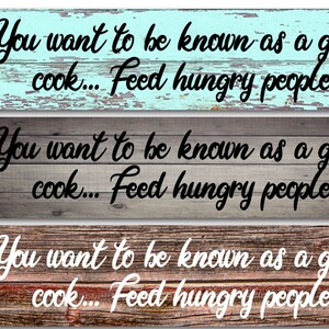 May include: Three rustic wooden signs with the text "You want to be known as a good cook... Feed hungry people" in black and white lettering.