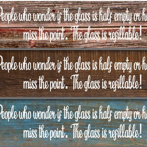 May include: Three wooden signs with a rustic wood grain texture. Each sign features the same white text: "People who wonder if the glass is half empty or half full miss the point. The glass is refillable!"