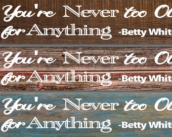 You're Never too old for Anything - Betty White-you choose the style color wood or rust background- Metal Sign 3"x12" or 2"x8" Door Plaque