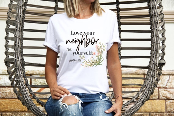 Love Your Neighbor As Yourself Women T shirt Love Your Neighbor As Yourself Women T shirt