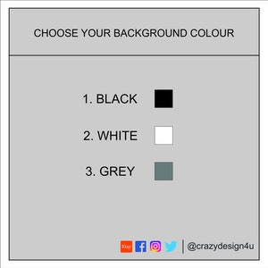 May include: Choose your background color: 1. Black, 2. White, 3. Grey.  Etsy f @crazydesign4u