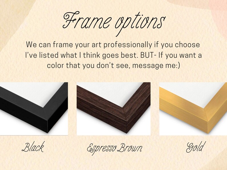 Pu&ograve; includere: Una grafica intitolata Frame options che mostra tre campioni d'angolo di cornici per foto in nero, marrone espresso e oro. Il testo recita: We can frame your art professionally if you choose I've listed what I think goes best. BUT- If you want a color that you don't see, message me:)