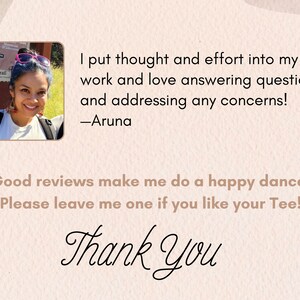 May include: A woman smiles in a photo with the text "I put thought and effort into my work and love answering questions and addressing any concerns! -Aruna" and "Good reviews make me do a happy dance. Please leave me one if you like your Tee! Thank You".