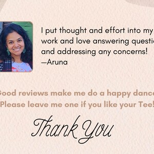 May include: A light beige graphic with a photo of a smiling woman in the upper left corner. Text includes "I put thought and effort into my work and love answering questions and addressing any concerns! -Aruna". The text "Good reviews make me do a happy dance. Please leave me one if you like your Tee!" is also included, along with "Thank You".