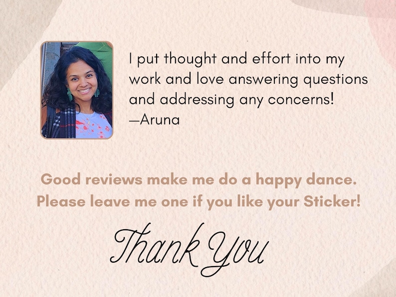 May include: A woman with dark hair and a patterned scarf smiles at the camera. The text reads: "I put thought and effort into my work and love answering questions and addressing any concerns! -Aruna Good reviews make me do a happy dance. Please leave me one if you like your Sticker! Thank You"
