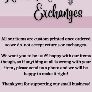 May include: A pink and white graphic with black text that reads "Returns & Exchanges". The text explains that all items are custom printed and therefore returns and exchanges are not accepted. It also states that if there is a problem with an item, the customer can send a photo and the seller will make it right. The text ends with "Thank you for supporting our small business!"