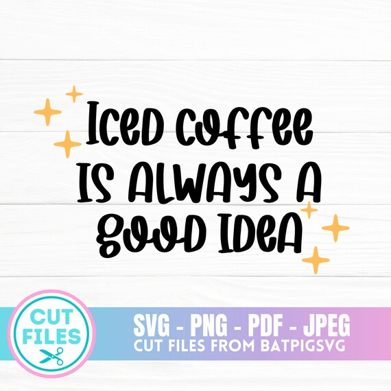 Iced Coffee is Always a Good Idea SVG Iced Coffee SVG Coffee Etsy