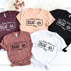 Feeling kinda idgaf-ish today t-shirt,  IDGAF-ish ,IDGAF, IDGAFish, sarcastic shirt, Feeling kinda shirt, Women&#39;s Funny Tees, unisex tee