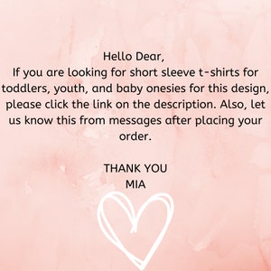 May include: Pink watercolor background with a handwritten message: "Hello Dear, If you are looking for short sleeve t-shirts for toddlers, youth, and baby onesies for this design, please click the link on the description. Also, let us know this from messages after placing your order. THANK YOU MIA". A white hand-drawn heart is at the bottom of the message.