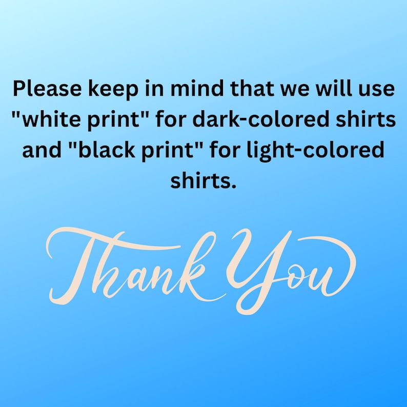May include: A blue and white gradient background with the text "Please keep in mind that we will use "white print" for dark-colored shirts and "black print" for light-colored shirts. Thank You"