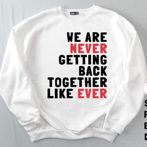 May include: White sweatshirt with black text that reads "We Are Never Getting Back Together Like Ever". The words "Never" and "Ever" are in red.