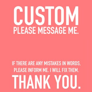 May include: A pink background with white text that reads "CUSTOM PLEASE MESSAGE ME. IF THERE ARE ANY MISTAKES IN WORDS, PLEASE INFORM ME. I WILL FIX THEM. THANK YOU."