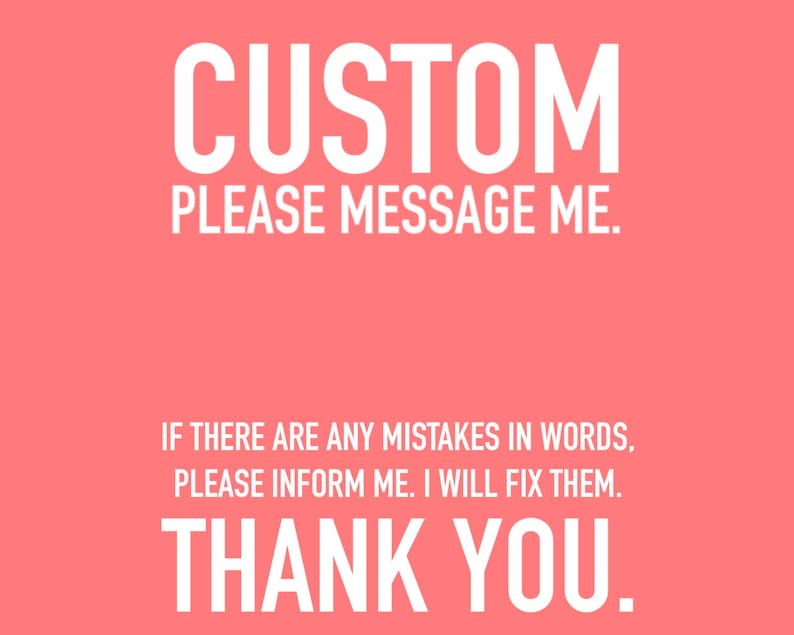 May include: A pink background with white text that reads "CUSTOM PLEASE MESSAGE ME. IF THERE ARE ANY MISTAKES IN WORDS, PLEASE INFORM ME. I WILL FIX THEM. THANK YOU."