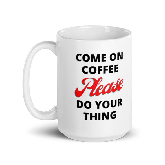 Come On Coffee Please Do Your Thing White Glossy Mug Etsy Australia