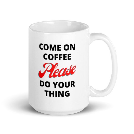 Come On Coffee Please Do Your Thing White Glossy Mug Etsy