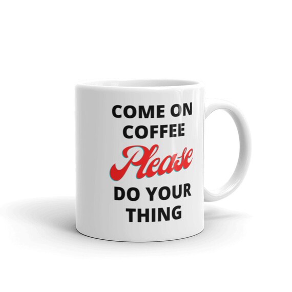 Come On Coffee Please Do Your Thing White Glossy Mug Etsy