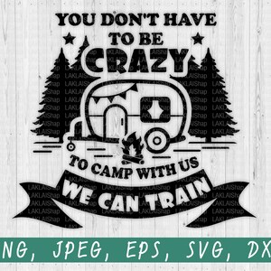 You Don&#39;t Have To Be Crazy To Camp With Us We Can Train You svg, Digital File Download, jpeg, png, eps, dxf, svg