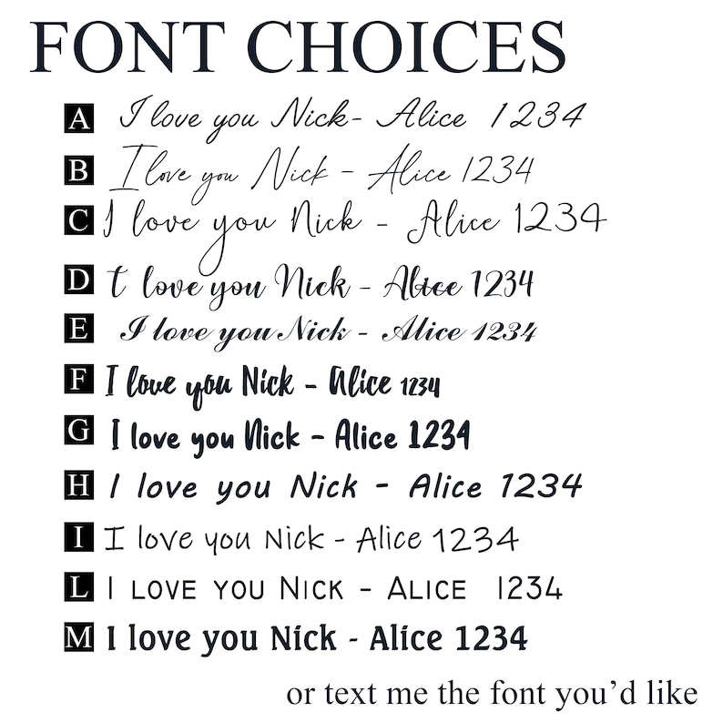 以下が含まれることがあります： パーソナライズされたギフトのフォントの選択肢のリスト。テキスト「I love you Nick - Alice 1234」が、AからMまでのラベルが付いたさまざまなフォントで表示されています。テキスト「or text me the font you'd like」は画像の下部に表示されています。