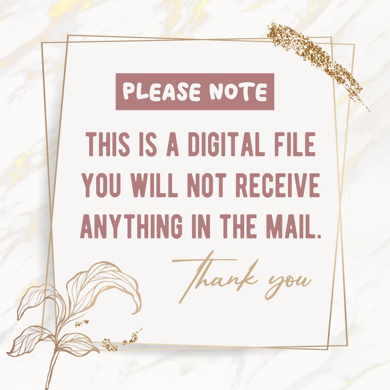 May include: A digital file notice with gold glitter accents and a floral design. The text reads "PLEASE NOTE THIS IS A DIGITAL FILE YOU WILL NOT RECEIVE ANYTHING IN THE MAIL. Thank you."