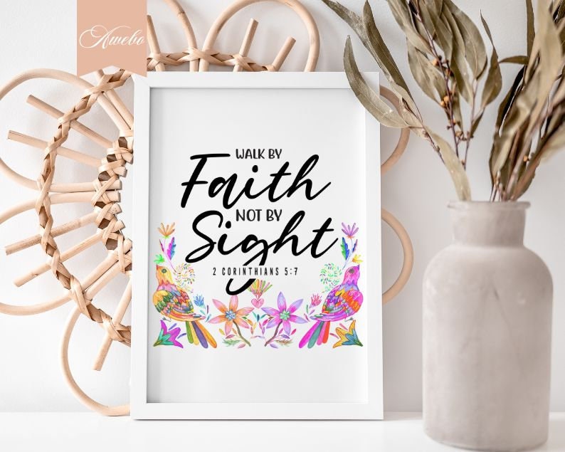 May include: A white framed print with a black and white inspirational quote, "Walk by Faith, Not by Sight", with a scripture reference, "2 Corinthians 5:7". The quote is surrounded by colorful flowers and birds.