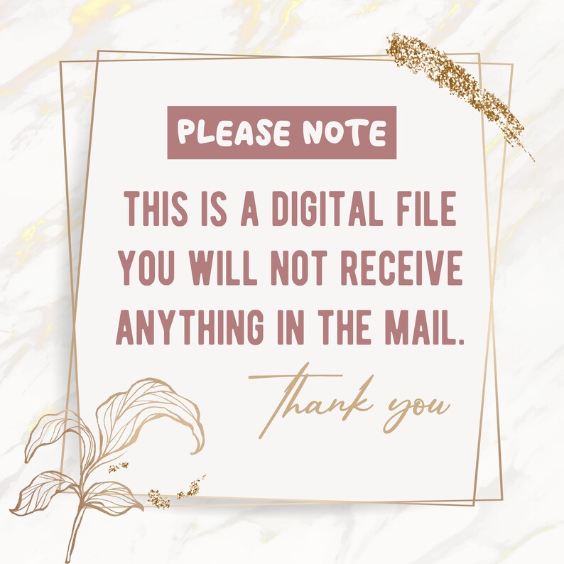 May include: A digital file notice with gold glitter accents and a floral design. The text reads "PLEASE NOTE THIS IS A DIGITAL FILE YOU WILL NOT RECEIVE ANYTHING IN THE MAIL. Thank you."