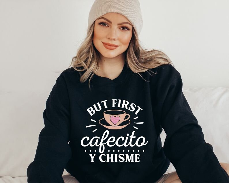 May include: A black sweatshirt with the text "BUT FIRST cafecito Y CHISME" in white. A pink heart is inside a white coffee cup graphic.