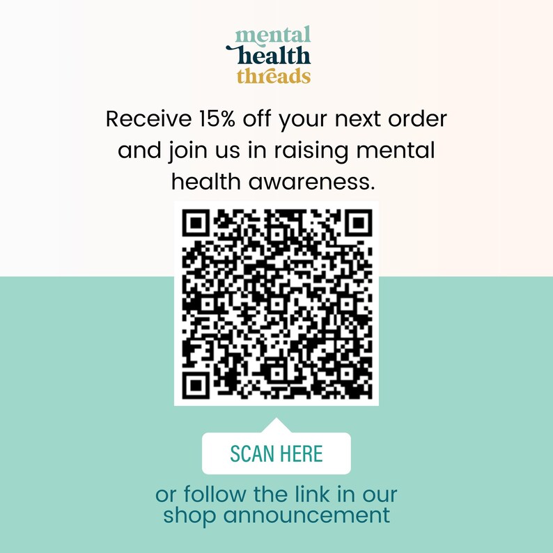 May include: A square graphic featuring the text mental health threads at the top, followed by the text Receive 15% off your next order and join us in raising mental health awareness. A black and white QR code sits above a button labeled SCAN HERE.