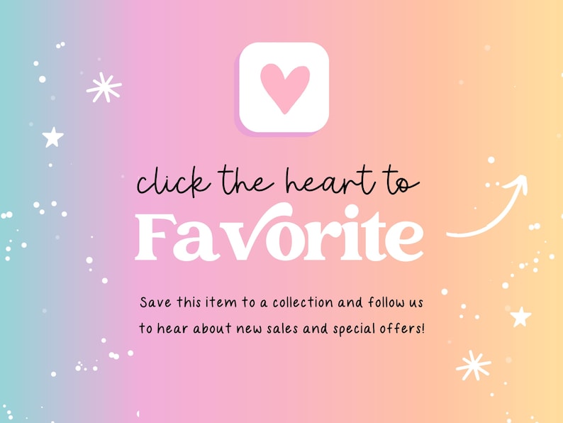 May include: A digital graphic with a pastel rainbow gradient background featuring white stars and a pink heart icon. The text reads: click the heart to Favorite. Save this item to a collection and follow us to hear about new sales and special offers!