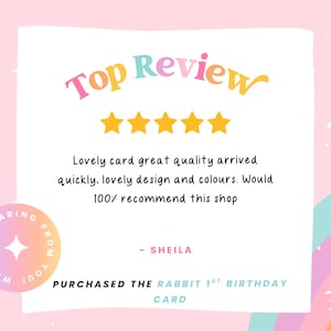 May include: A square graphic featuring the text Top Review in rainbow colors above five yellow stars. Below, the text reads: Lovely card great quality arrived quickly, lovely design and colours. Would 100% recommend this shop - SHEILA. PURCHASED THE RABBIT 1ST BIRTHDAY CARD.