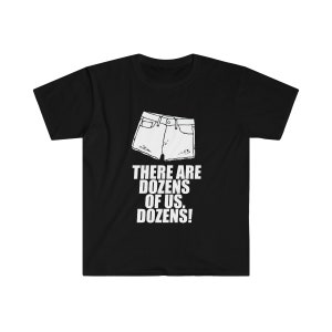 May include: Black t-shirt with a white graphic of a pair of denim shorts and the text "THERE ARE DOZENS OF US. DOZENS!"