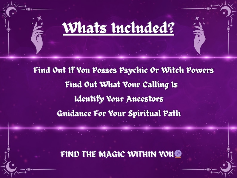 May include: Purple background with a white text overlay that reads "Whats Included?" and lists the following: Find Out If You Posses Psychic Or Witch Powers, Find Out What Your Calling Is, Identify Your Ancestors, Guidance For Your Spiritual Path. Below the list is the text "FIND THE MAGIC WITHIN YOU" with a crystal ball emoji.