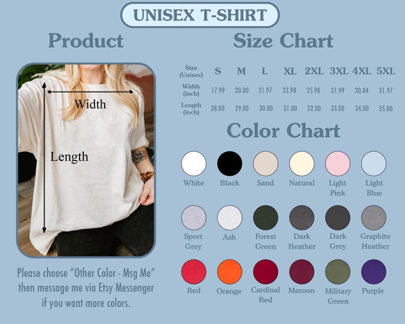May include: Unisex t-shirt size chart with measurements in inches. Color chart with 15 different color options. The text "Please choose "Other Color - Msg Me" then message me via Etsy Messenger if you want more colors." is at the bottom of the image.
