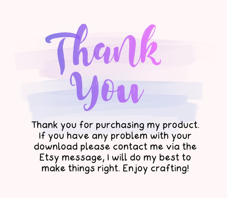 May include: A thank you message with a purple and blue watercolor background. The text reads "Thank You" in a large, stylized font. The message continues with "Thank you for purchasing my product. If you have any problem with your download please contact me via the Etsy message, I will do my best to make things right. Enjoy crafting!"