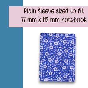May include: A blue floral notebook sleeve. The sleeve is sized to fit a 77 mm x 112 mm notebook. The sleeve has a white border and a pattern of small white flowers on a blue background. The text "Plain Sleeve sized to fit 77 mm x 112 mm notebook" is in the image.
