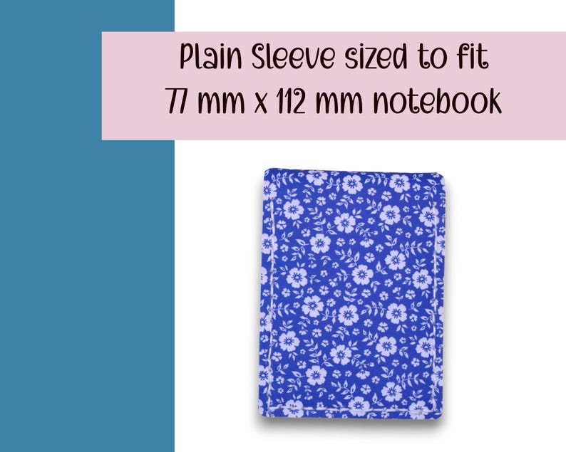 May include: A blue floral notebook sleeve. The sleeve is sized to fit a 77 mm x 112 mm notebook. The sleeve has a white border and a pattern of small white flowers on a blue background. The text "Plain Sleeve sized to fit 77 mm x 112 mm notebook" is in the image.
