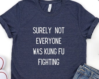 Surely Not Everyone Was Kung Fu Fighting T-Shirt, Sarcastic Shirt, Gifts