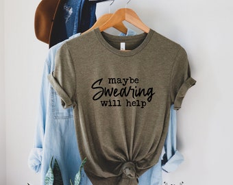 Maybe Swearing Will Help Shirt, Funny T-Shirt, Funny Womens Shirts, Funny Sarcastic Shirt, Cuss Lover Shirt, Funny Graphic Tees
