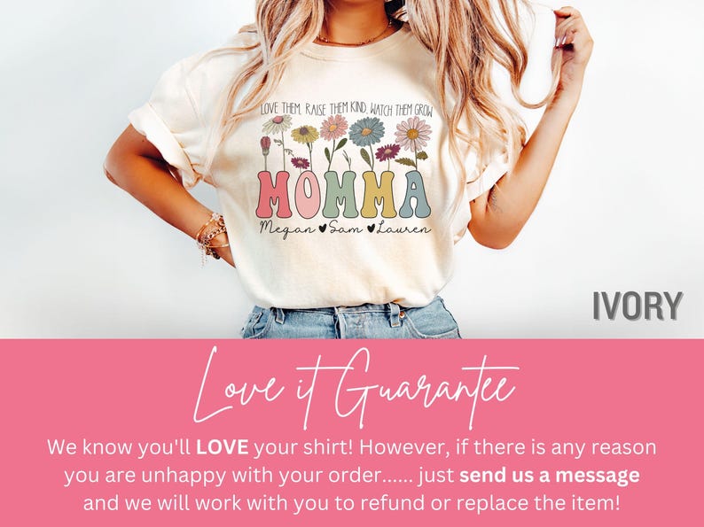 May include: A white t-shirt with a floral design and the text "LOVE THEM RAISE THEM KIND, WATCH THEM GROW MOMMA Megan Sam Lauren" in colorful letters. The shirt is shown on a model wearing blue jeans. The background is a pink and white color.