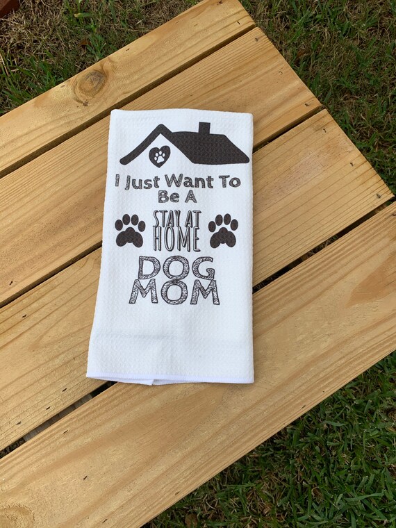 I JUST WANNA BE A STAY AT HOME DOG MOM TEA TOWEL