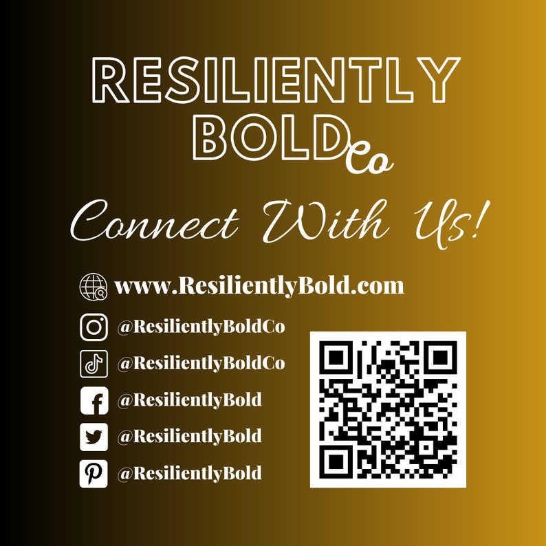 May include: White text on a gold gradient background with the words "RESILIENTLY BOLDco" and "Connect With Us!"  The text also includes a website address, "www.ResilientlyBold.com", and social media handles for Instagram, TikTok, Facebook, Twitter, and Pinterest. A black and white QR code is also included.