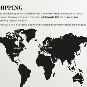 May include: A black and white world map with markers showing shipping locations: USA, Canada, EU & UK, and Australia. Text reads: "SHIPPING. To reduce delivery times and minimize the environmental footprint of your purchases, items are shipped from the US, Canada, EU, UK or Australia depending on your location. All Prints are rolled in tissue paper and shipped in a sturdy cardboard box/tube."