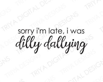 Sorry I'm Late, I was Dilly Dallying SVG | Minimal, Funny, Humorous, Hand Lettered Cursive Text | Digital DOWNLOAD