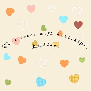 Peut inclure: Un fond beige clair avec une citation en écriture cursive noire qui dit "When faced with hardships, Be kind." La citation est entourée de cœurs colorés de différentes formes et motifs.