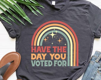 Have The Day You Voted For Shirt: Rainbow Political Tee