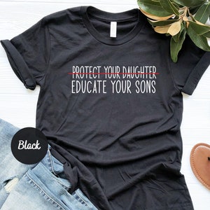 Educate Your Son Shirt, Protect Your Daughter Educate Your Son, Feminist Shirt, Boys will be held accountable, Educate your son T-shirt,