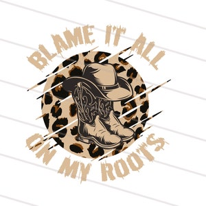 Blame It All On My Roots DIGITAL DOWNLOAD sublimation and htv design PNG file 300 dpi Cowboy Boots and Hat for shirts, country music art
