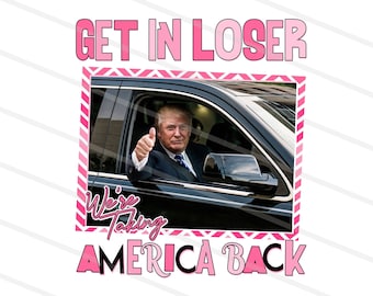 Trump Get In Loser We're Taking America Back Png, Trump for President 2024 Png, Republican 2024, Fix America Again, Trump Png Download