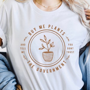 Buy Me Plants and Tell Me You Don't Trust the Government Tshirt | Freedom T Shirt | Homesteading Shirt | Gardening Tee | Libertarian T-Shirt