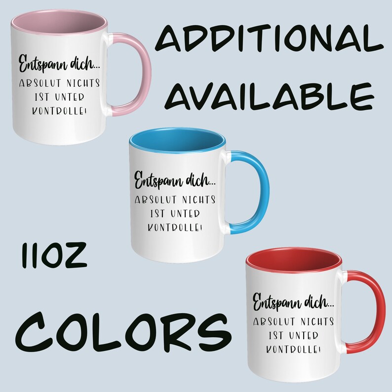 May include: White ceramic mugs with colored interiors and handles. The mugs have the text "Entspann dich... ABSOLUT NICHTS IST UNTED KONTROLLE!" in black. Available in pink, blue, and red. The mugs are 11oz.